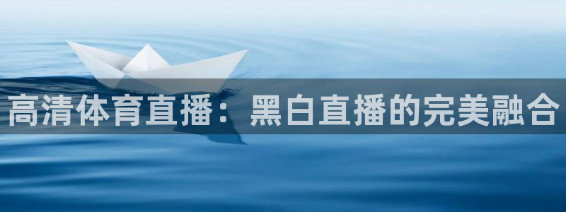 高清体育直播：黑白直播的完美融合