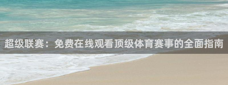超级联赛：免费在线观看顶级体育赛事的全面指南